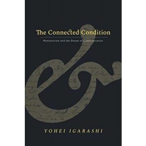 The Connected Condition. Romanticism and the Dream of Communication, Hardback - Yohei Igarashi imagine