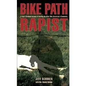 Bike Path Rapist: A Cop's Firsthand Account of Catching the Killer Who Terrorized a Community, Paperback - Jeff Schober imagine