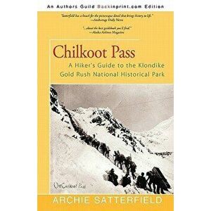 Chilkoot Pass: A Hiker's Guide to the Klondike Gold Rush National Historical Park, Paperback - Archie Satterfield imagine