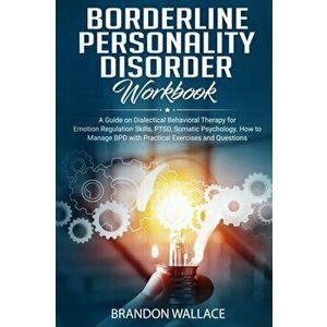 Borderline Personality Disorder Workbook: A Guide on Dialectical Behavioral Therapy for Emotion Regulation Skills, PTSD, Somatic Psychology. How to Ma imagine
