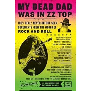 My Dead Dad Was in ZZ Top: 100 procente Real, * Never-Before-Seen Documents from the World of Rock and Roll, Paperback - Jon Glaser imagine