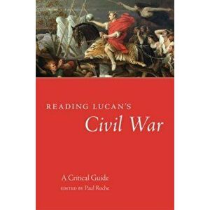 Reading Lucan's Civil War. A Critical Guide, Paperback - Paul Roche imagine