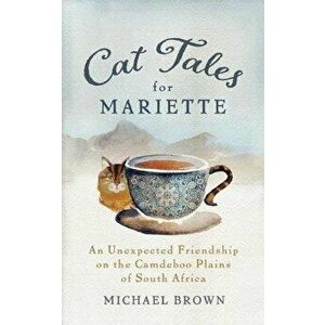Cat Tales for Mariette: An Unexpected Friendship on the Camdeboo Plains of South Africa, Paperback - Michael Brown imagine