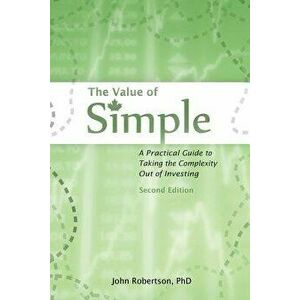 The Value of Simple: A Practical Guide to Taking the Complexity Out of Investing, Paperback - John A. Robertson imagine