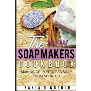 New Soap Makers Cookbook: Making Cold Process Soap from Scratch - Zakia Ringgold imagine