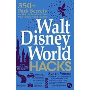 Walt Disney World Hacks: 350+ Park Secrets for Making the Most of Your Walt Disney World Vacation, Paperback - Susan Veness imagine