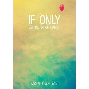 If Only: Letting Go of Regret, Paperback - Michelle Van Loon imagine