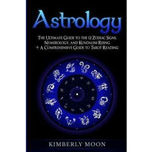 Astrology: The Ultimate Guide to the 12 Zodiac Signs, Numerology, and Kundalini Rising + A Comprehensive Guide to Tarot Reading, Paperback - Kimberly imagine