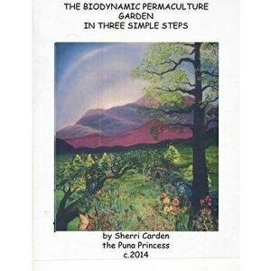 The Biodynamic Permaculture Garden: In Three Simple Steps, Paperback - Sherri Carden imagine