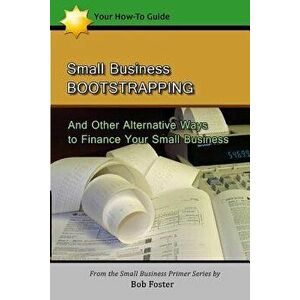 Small Business Bootstrapping: And Other Alternative Ways to Finance Your Small Business, Paperback - Bob Foster imagine