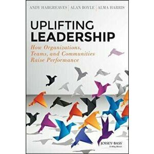 Uplifting Leadership: How Organizations, Teams, and Communities Raise Performance, Hardcover - Andy Hargreaves imagine