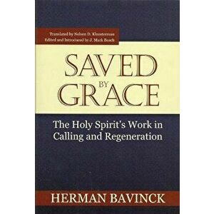 Saved by Grace: The Holy Spirit's Work in Calling and Regeneration, Paperback - Herman Bavinck imagine
