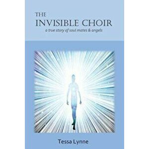 The Invisible Choir: A True Story of Soul Mates & Angels, Paperback - Tessa Lynne imagine