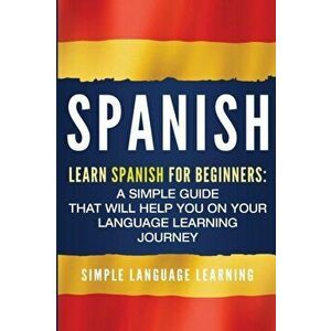 Spanish: Learn Spanish for Beginners: A Simple Guide that Will Help You on Your Language Learning Journey, Paperback - Simple Language Learning imagine