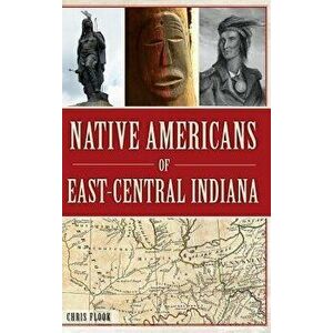 Native Americans of East-Central Indiana, Hardcover - Chris Flook imagine