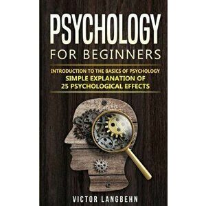 Psychology for Beginners: Introduction to the Basics of Psychology - Simple Explanation of 25 psychological Effects, Paperback - Victor Langbehn imagine