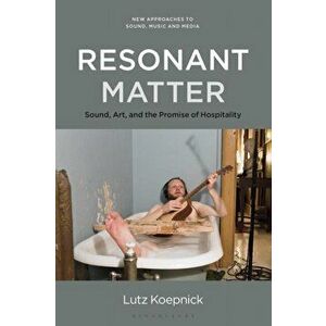 Resonant Matter. Sound, Art, and the Promise of Hospitality, Paperback - Prof Lutz Koepnick imagine