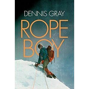 Rope Boy: A life of climbing from Yorkshire to Yosemite, Paperback - Dennis Gray imagine