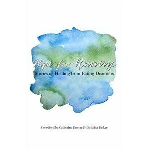 Hope for Recovery: Stories of Healing from Eating Disorders, Paperback - Christina Tinker imagine