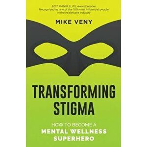 Transforming Stigma: How to Become a Mental Wellness Superhero, Paperback - Mike Veny imagine