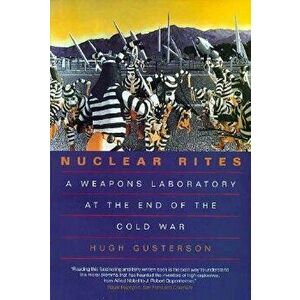 Nuclear Rites: A Weapons Laboratory at the End of the Cold War, Paperback - Hugh Gusterson imagine
