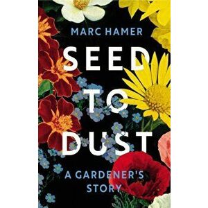 Seed to Dust. A Gardener's Story, Hardback - Marc Hamer imagine