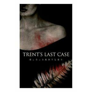 Trent's Last Case: A Detective Novel (Also known as The Woman in Black), Paperback - E. C. Bentley imagine