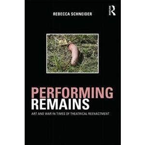 Performing Remains. Art and War in Times of Theatrical Reenactment, Paperback - Rebecca Schneider imagine
