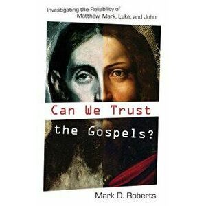 Can We Trust the Gospels?: Investigating the Reliability of Matthew, Mark, Luke, and John, Paperback - Mark D. Roberts imagine