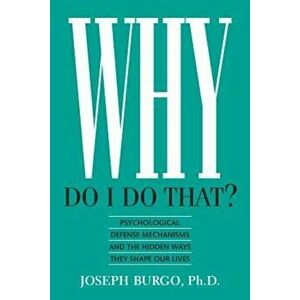 Why Do I Do That': Psychological Defense Mechanisms and the Hidden Ways They Shape Our Lives, Paperback - Joseph Burgo Ph. D. imagine