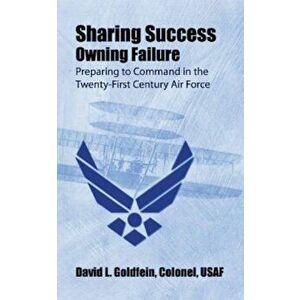 Sharing Success - Owning Failure: Preparing to Command in the Twenty-First Century Air Force, Paperback - Colonel Usaf David L. Goldfein imagine