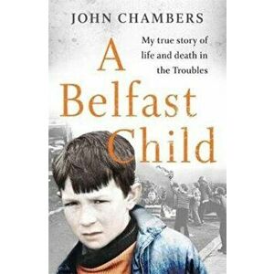 Belfast Child. My true story of life and death in the Troubles, Paperback - John Chambers imagine