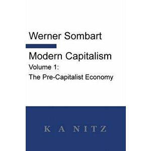 Modern Capitalism - Volume 1: The Pre-Capitalist Economy: A systematic historical depiction of Pan-European economic life from its origins to the pr, imagine