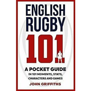 English Rugby 101: A Pocket Guide in 101 Moments, Stats, Characters and Games, Paperback - John Griffiths imagine