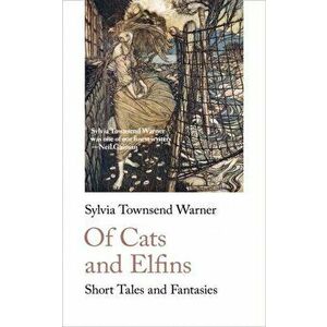 Of Cats and Elfins: Short Tales and Fantasies, Paperback - Sylvia Townsend Warner imagine