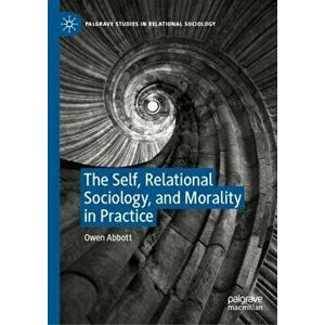 The Self, Relational Sociology, and Morality in Practice, Hardcover - Owen Abbott imagine