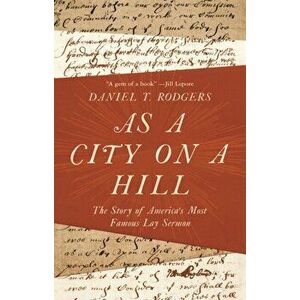 As a City on a Hill. The Story of America's Most Famous Lay Sermon, Paperback - Daniel T. Rodgers imagine