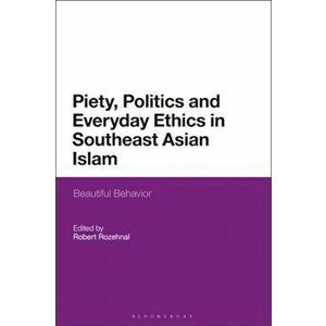 Piety, Politics, and Everyday Ethics in Southeast Asian Islam. Beautiful Behavior, Paperback - *** imagine