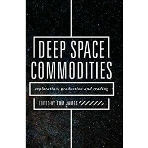 Deep Space Commodities: Exploration, Production and Trading, Hardcover - Tom James imagine
