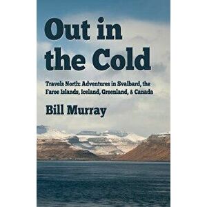 Out in the Cold: Travels North: Adventures in Svalbard, the Faroe Islands, Iceland, Greenland and Canada, Paperback - Bill Murray imagine