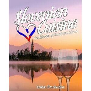 Slovenian Cuisine: Cookbook of Southern Slavs, Paperback - Lukas Prochazka imagine