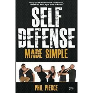Self Defense Made Simple: Easy and Effective Self Protection Whatever Your Age, Size or Skill!, Paperback - Phil Pierce imagine