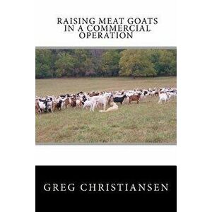 Raising Meat Goats in a Commercial Operation, Paperback - Greg Christiansen imagine