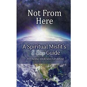 Not from Here: A Spiritual Misfit's 8 Step Guide to Finding Your Soul's Purpose, Paperback - Laura Rain imagine