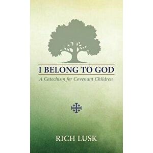 I Belong to God: A Catechism for Covenant Children, Paperback - Rich Lusk imagine