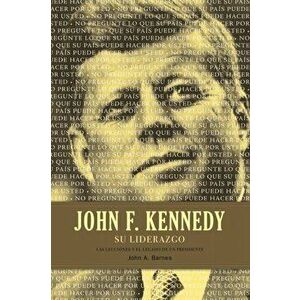 John F. Kennedy Su Liderazgo: Las Lecciones Y El Legado de Un Presidente, Paperback - John a. Barnes imagine