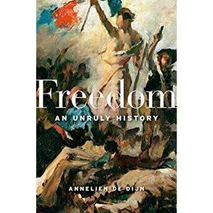 Freedom. An Unruly History, Hardback - Annelien De Dijn imagine