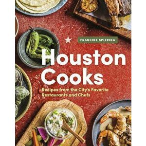 Houston Cooks: Recipes from the Cityas Favorite Restaurants and Chefs, Hardcover - Francine Spiering imagine