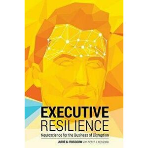 Executive Resilience: Neuroscience for the Business of Disruption, Paperback - Jurie G. Rossouw imagine