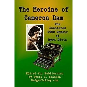 The Heroine of Cameron Dam: The Annotated 1929 Memoir of Myra Dietz, Paperback - Sybil L. Brakken imagine